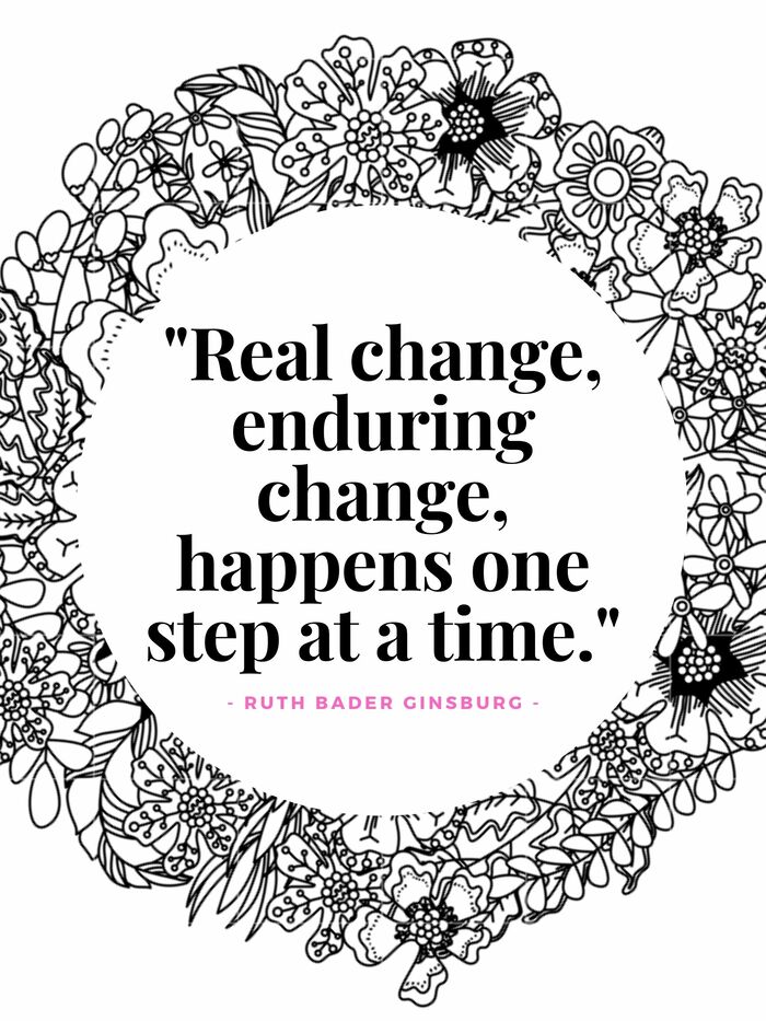 Ruth Bader Ginsburg Quotes - Real change, enduring change, happens one step at a time.