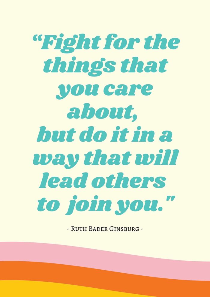Ruth Bader Ginsburg Quotes - Fight for the things you care about but do it in a way that will lead others to join you.