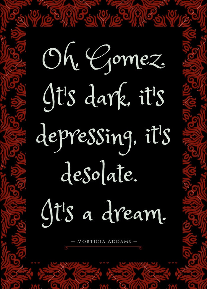 Morticia Addams Quotes - Oh Gomez, it's dark it's depressing, it's desolate. It's a dream.