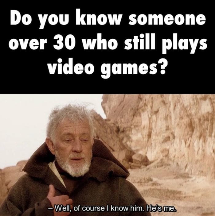 Star Wars Memes - Do you know someone over 30 who still plays video games? Well of course I know him, he's me Ben Obi