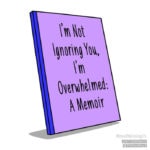 Story of My F*cking Life - not ignoring just overwhelmed