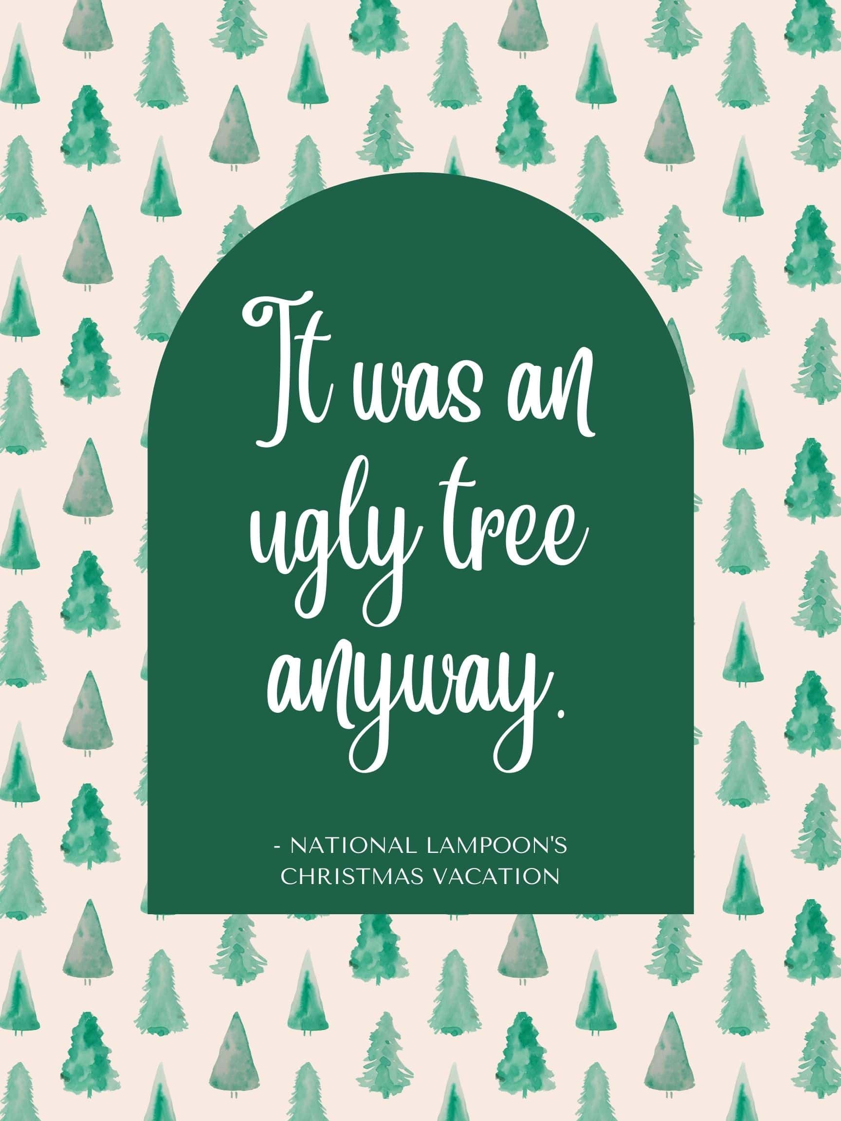 Funny Christmas Movie Quotes - It was an ugly tree anyway National Lampoon's Christmas Vacation