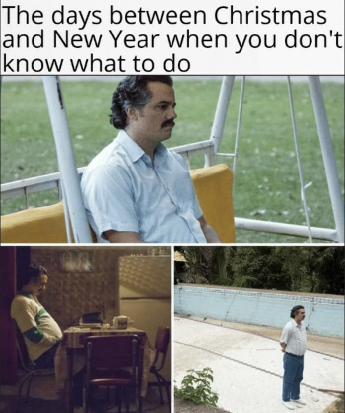 Days Between Christmas and New Years Memes - Don't Know What to Do Pablo Escobar