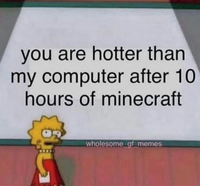 Cute Memes - you are hotter than my computer after 10 hours of minecraft