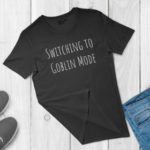 Goblin Mode - Switching to Goblin Mode tee