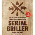 grilling cookbooks - Serial Griller: Grillmaster Secrets for Flame-Cooked Perfection Matt Moore