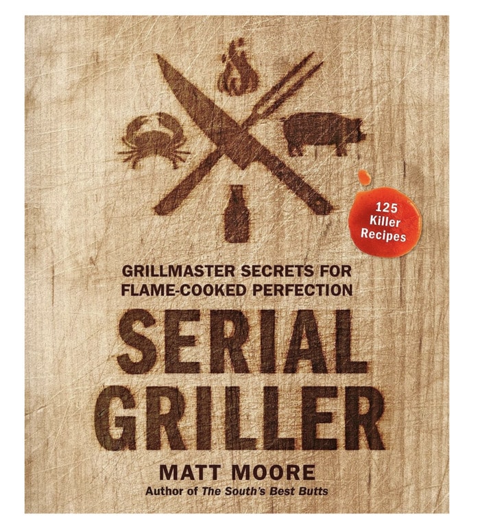 grilling cookbooks - Serial Griller: Grillmaster Secrets for Flame-Cooked Perfection Matt Moore