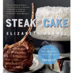 grilling cookbooks - Steak and Cake: More Than 100 Recipes to Make Any Meal a Smash Hit Elizabeth Karmel